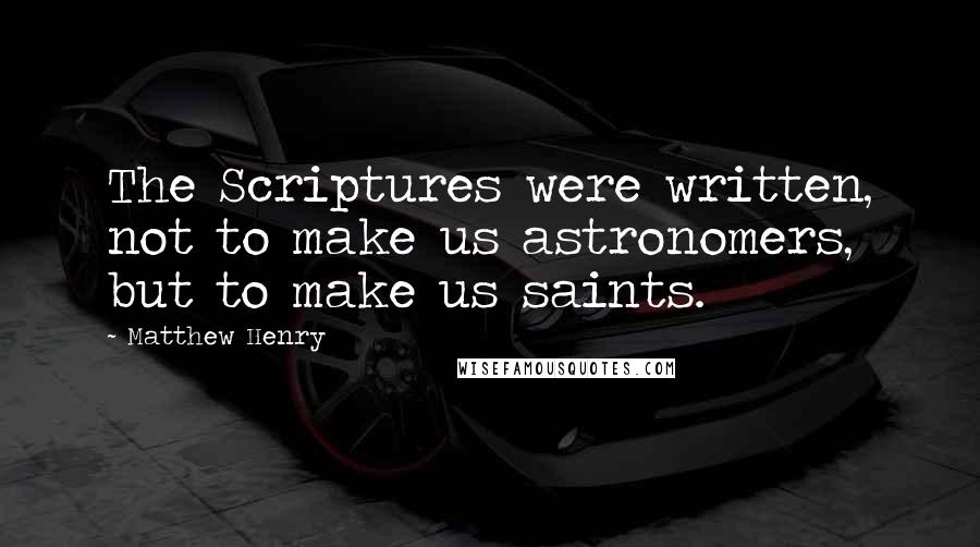 Matthew Henry quotes: The Scriptures were written, not to make us astronomers, but to make us saints.