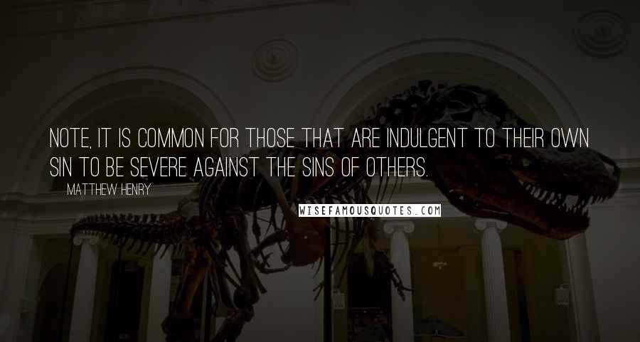Matthew Henry quotes: Note, It is common for those that are indulgent to their own sin to be severe against the sins of others. Matthew Henry quotes: Note, It is common for those that are indulgent to their own sin to be severe against the sins of others.