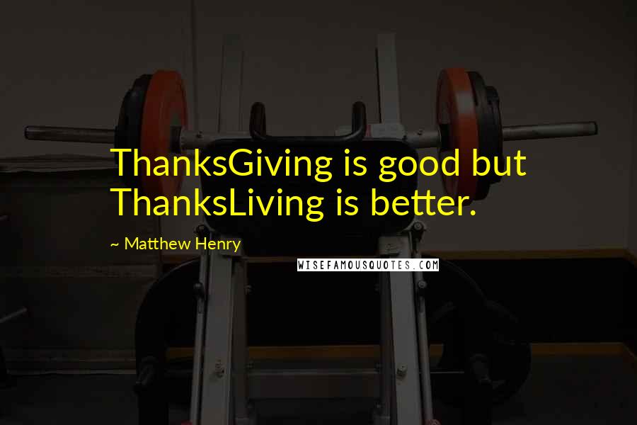 Matthew Henry quotes: ThanksGiving is good but ThanksLiving is better.