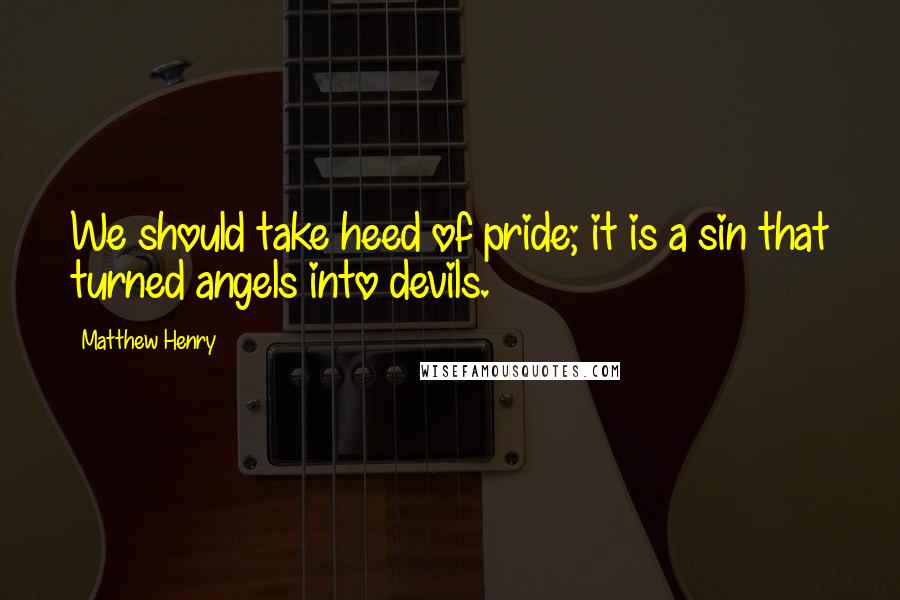 Matthew Henry quotes: We should take heed of pride; it is a sin that turned angels into devils.