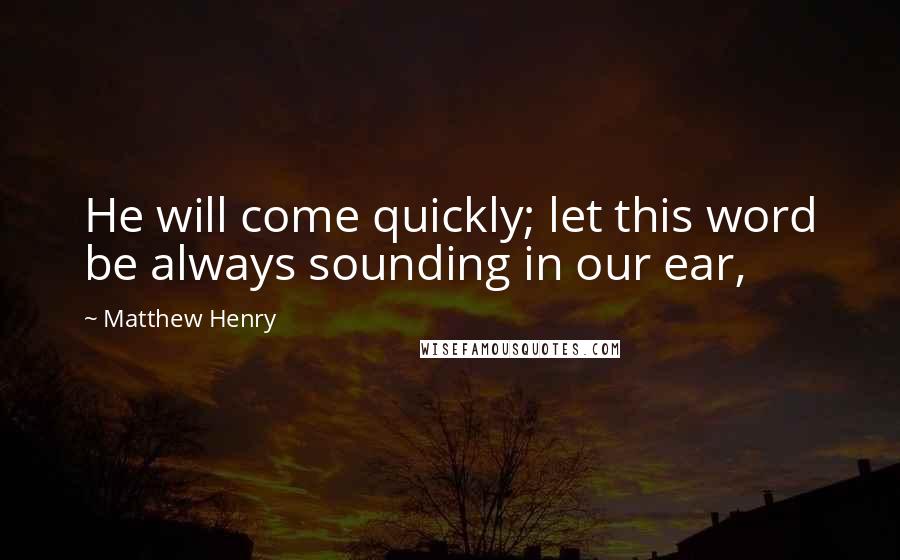 Matthew Henry quotes: He will come quickly; let this word be always sounding in our ear,