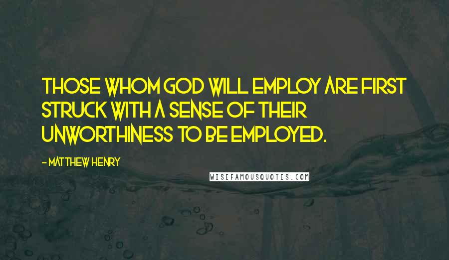 Matthew Henry quotes: Those whom God will employ are first struck with a sense of their unworthiness to be employed.