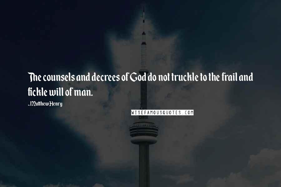 Matthew Henry quotes: The counsels and decrees of God do not truckle to the frail and fickle will of man.