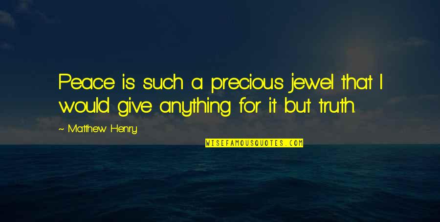 Matthew Henry Quotes By Matthew Henry: Peace is such a precious jewel that I