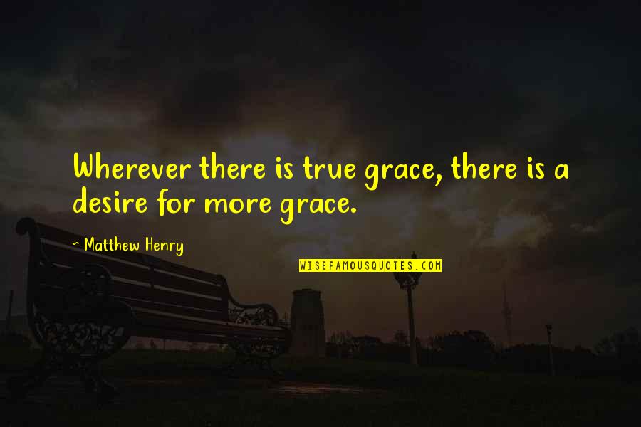 Matthew Henry Quotes By Matthew Henry: Wherever there is true grace, there is a