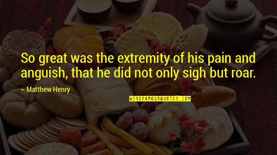 Matthew Henry Quotes By Matthew Henry: So great was the extremity of his pain