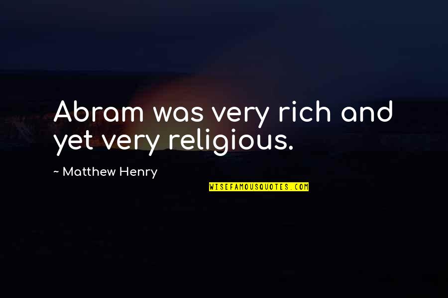 Matthew Henry Quotes By Matthew Henry: Abram was very rich and yet very religious.