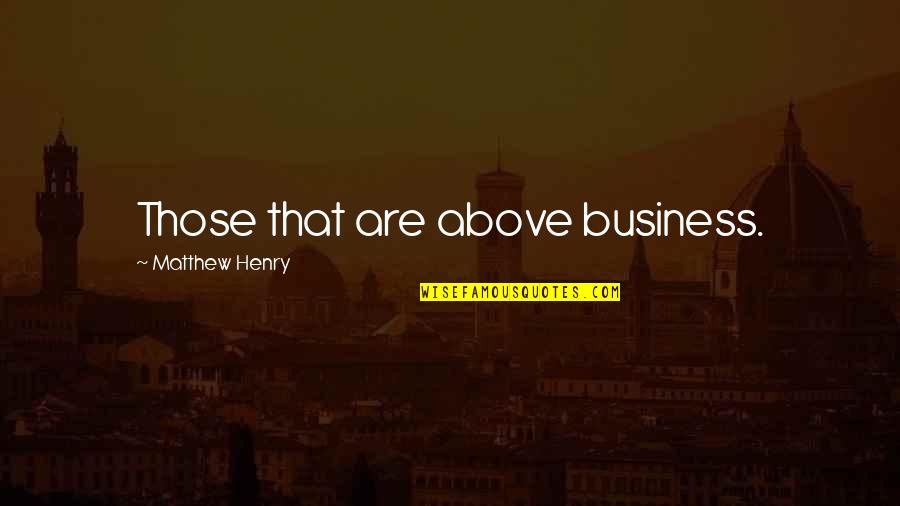 Matthew Henry Quotes By Matthew Henry: Those that are above business.