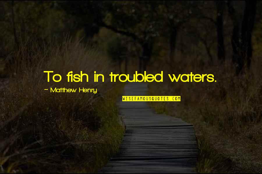 Matthew Henry Quotes By Matthew Henry: To fish in troubled waters.