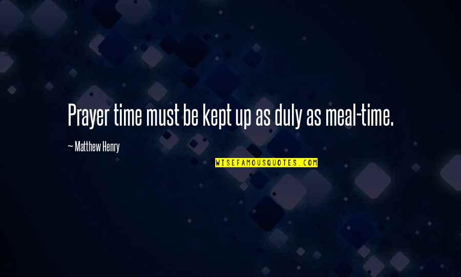 Matthew Henry Quotes By Matthew Henry: Prayer time must be kept up as duly