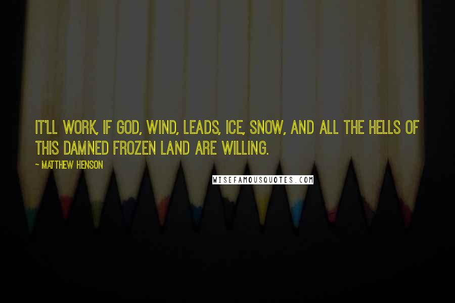Matthew Henson quotes: It'll work, if God, wind, leads, ice, snow, and all the hells of this damned frozen land are willing. Matthew Henson quotes: It'll work, if God, wind, leads, ice, snow, and all the hells of this damned frozen land are willing.