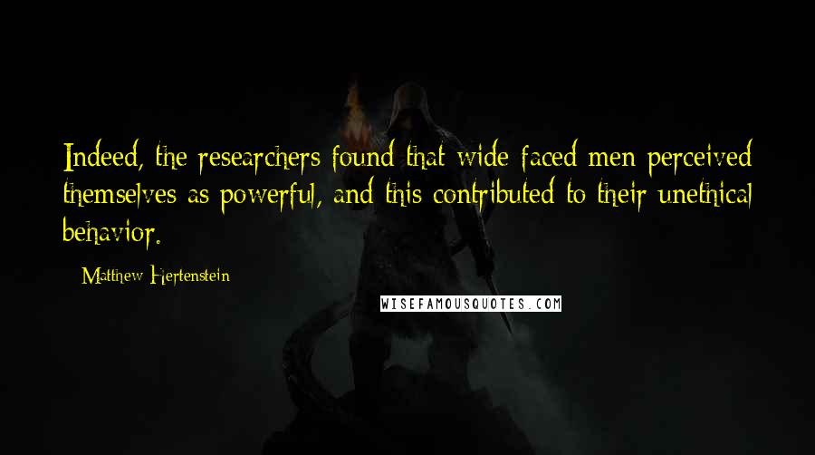 Matthew Hertenstein quotes: Indeed, the researchers found that wide-faced men perceived themselves as powerful, and this contributed to their unethical behavior.