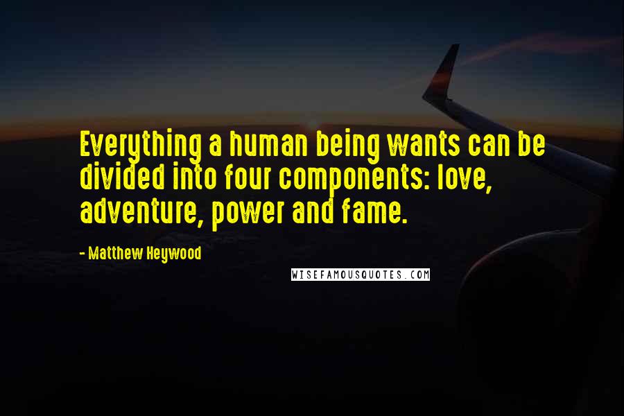 Matthew Heywood quotes: Everything a human being wants can be divided into four components: love, adventure, power and fame.