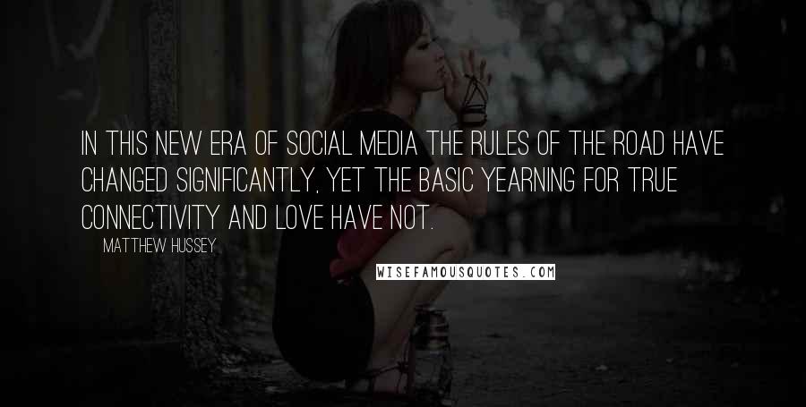 Matthew Hussey quotes: In this new era of social media the rules of the road have changed significantly, yet the basic yearning for true connectivity and love have not.