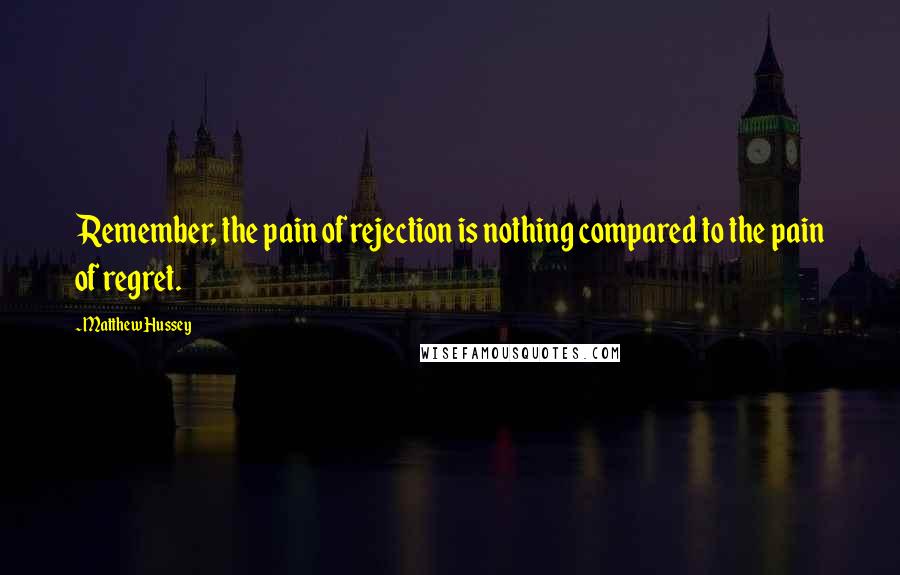 Matthew Hussey quotes: Remember, the pain of rejection is nothing compared to the pain of regret.