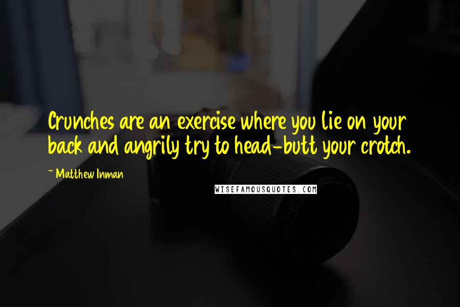 Matthew Inman quotes: Crunches are an exercise where you lie on your back and angrily try to head-butt your crotch.