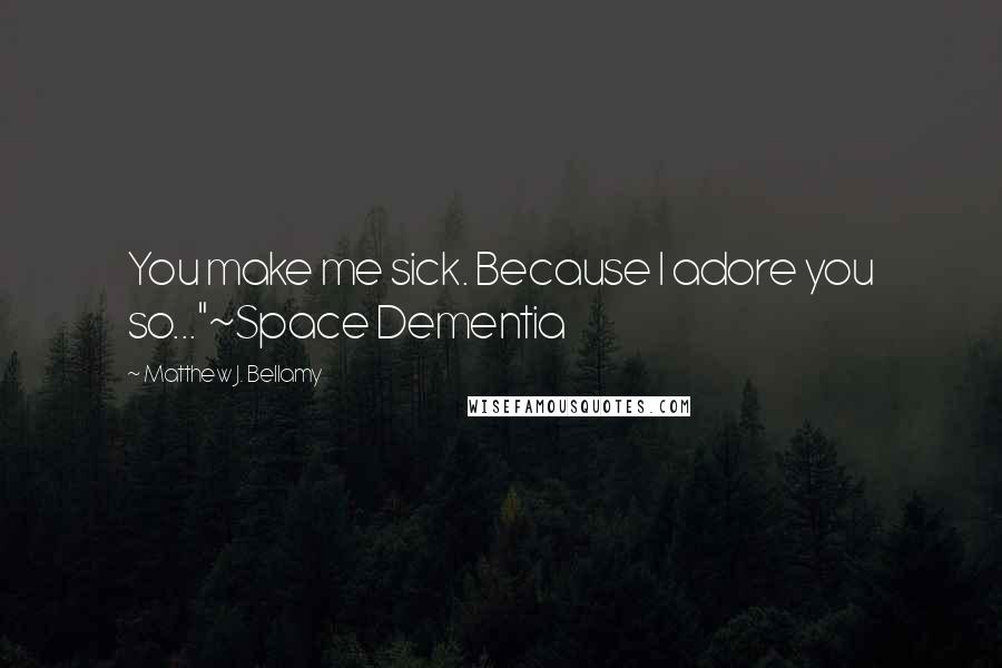 Matthew J. Bellamy quotes: You make me sick. Because I adore you so..."~Space Dementia