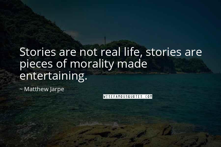 Matthew Jarpe quotes: Stories are not real life, stories are pieces of morality made entertaining.