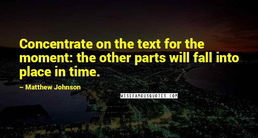 Matthew Johnson quotes: Concentrate on the text for the moment: the other parts will fall into place in time.