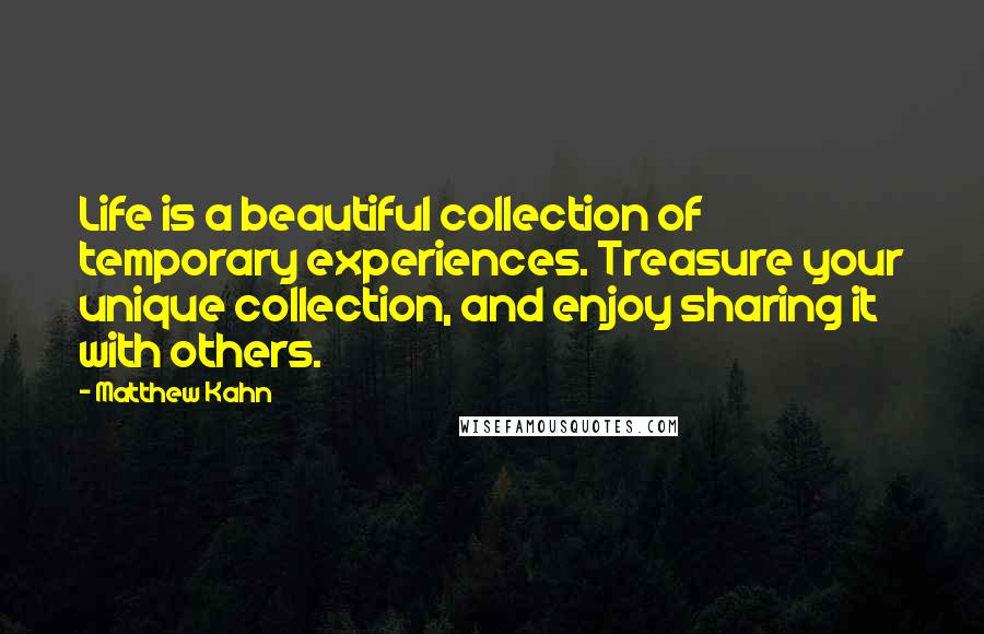 Matthew Kahn quotes: Life is a beautiful collection of temporary experiences. Treasure your unique collection, and enjoy sharing it with others.