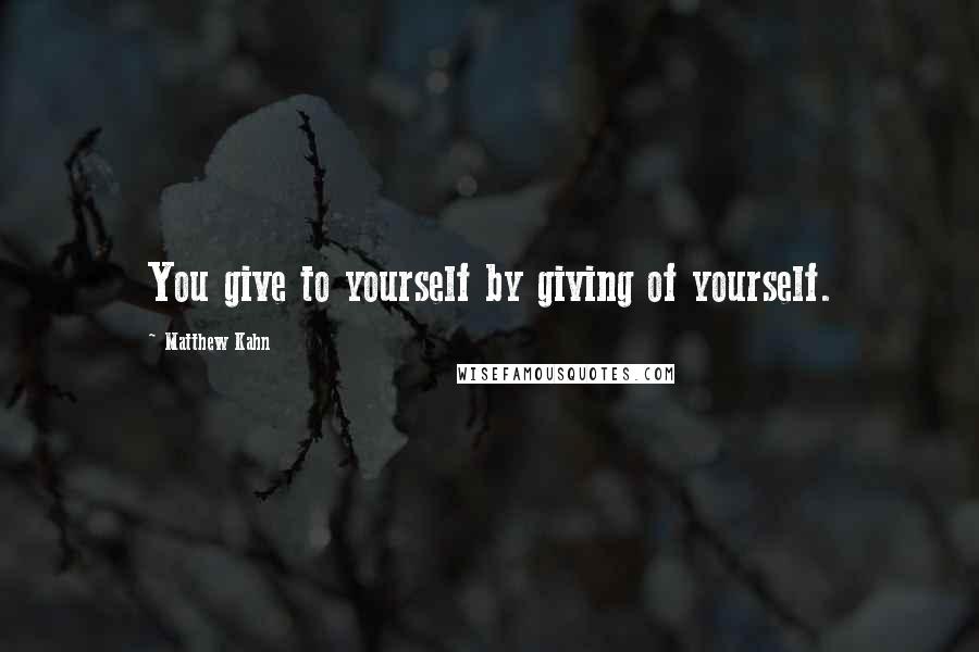 Matthew Kahn quotes: You give to yourself by giving of yourself.