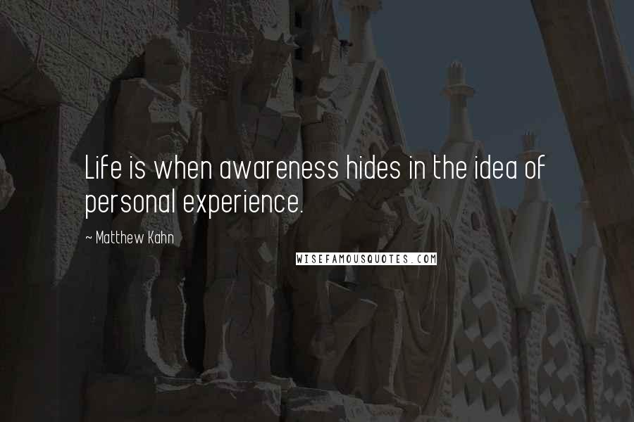 Matthew Kahn quotes: Life is when awareness hides in the idea of personal experience.