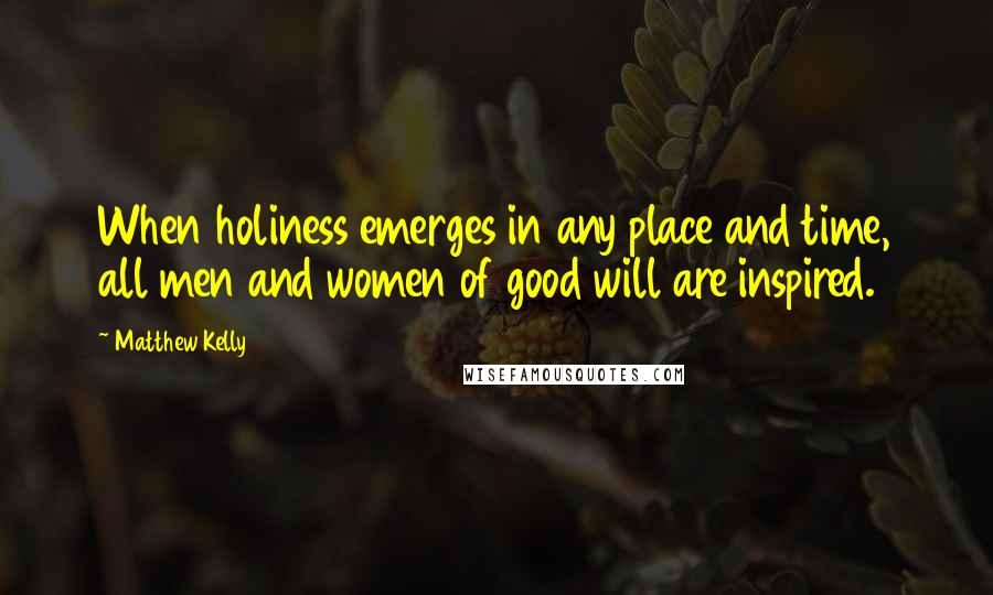 Matthew Kelly quotes: When holiness emerges in any place and time, all men and women of good will are inspired.