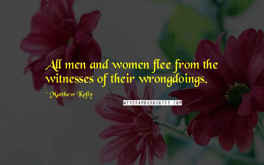 Matthew Kelly quotes: All men and women flee from the witnesses of their wrongdoings.