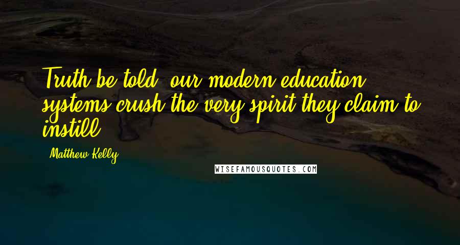 Matthew Kelly quotes: Truth be told, our modern education systems crush the very spirit they claim to instill.