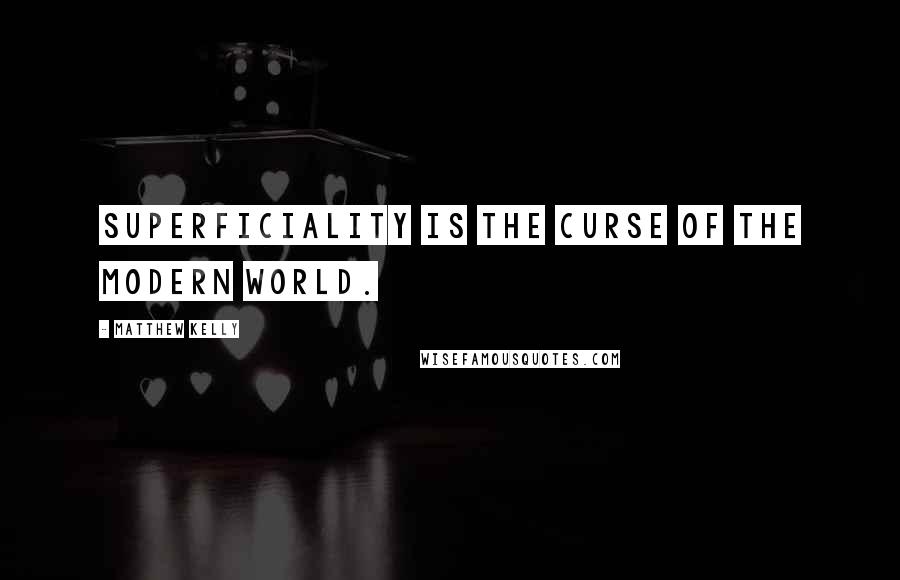 Matthew Kelly quotes: Superficiality is the curse of the modern world.