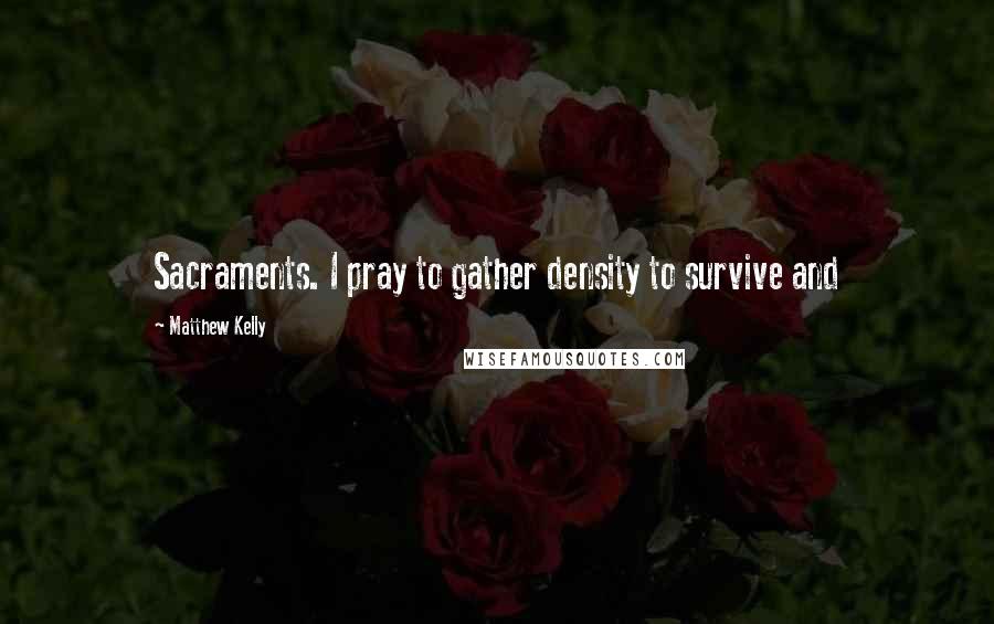 Matthew Kelly quotes: Sacraments. I pray to gather density to survive and