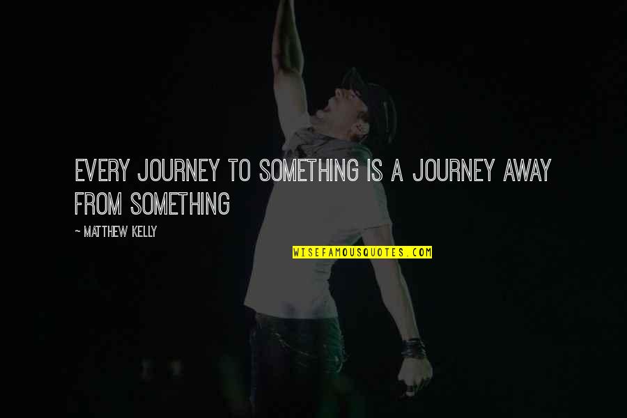 Matthew Kelly Quotes By Matthew Kelly: Every journey to something is a journey away
