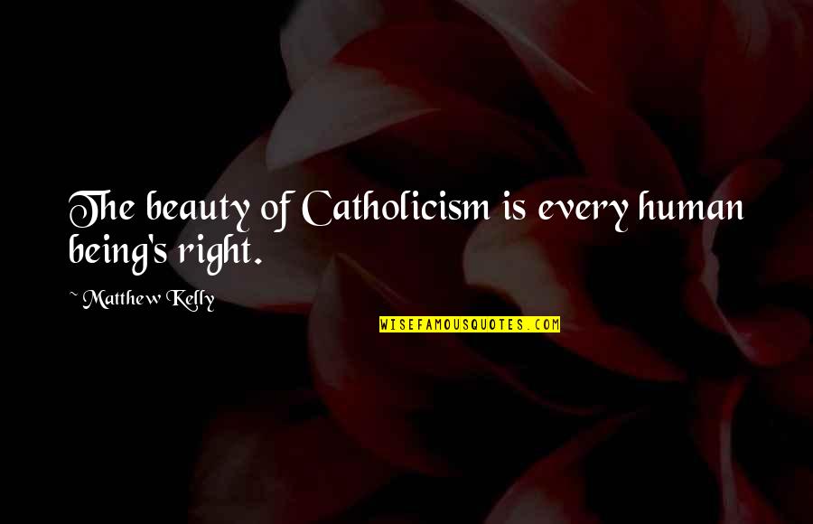 Matthew Kelly Quotes By Matthew Kelly: The beauty of Catholicism is every human being's