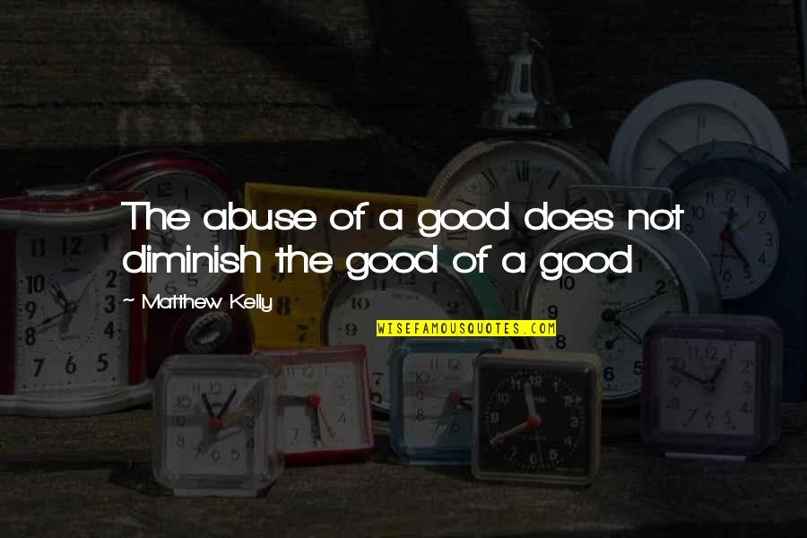 Matthew Kelly Quotes By Matthew Kelly: The abuse of a good does not diminish