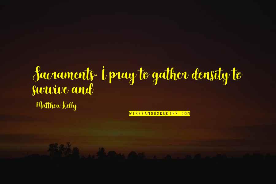 Matthew Kelly Quotes By Matthew Kelly: Sacraments. I pray to gather density to survive