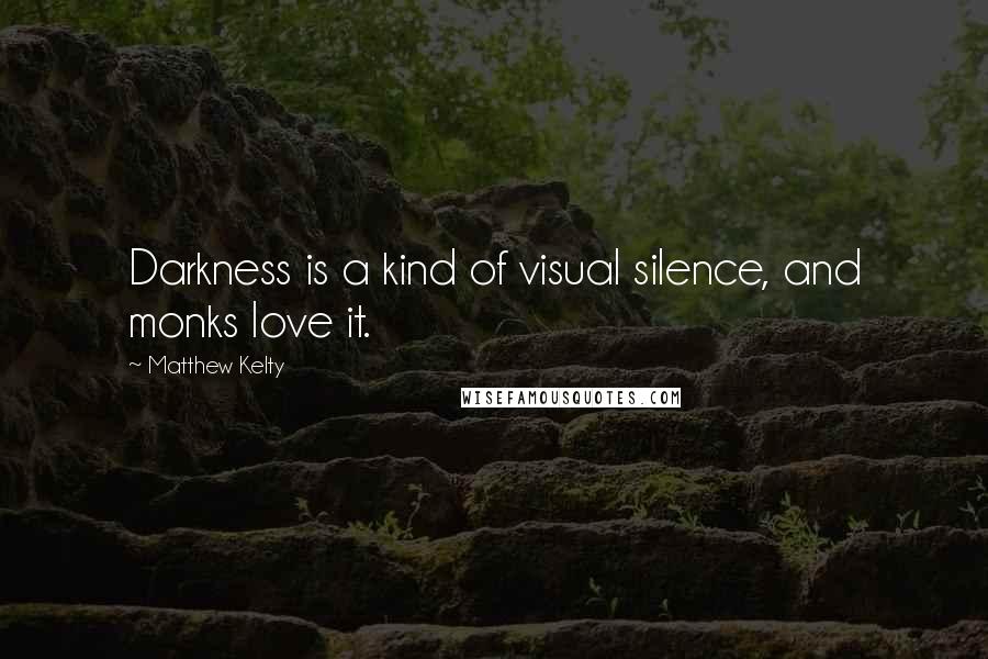 Matthew Kelty quotes: Darkness is a kind of visual silence, and monks love it.