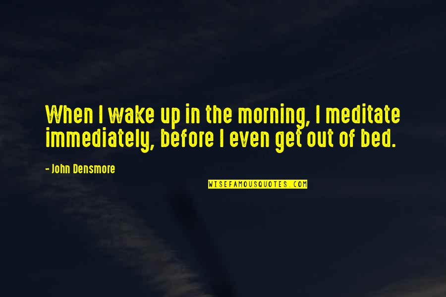 Matthew Kenney Quotes By John Densmore: When I wake up in the morning, I