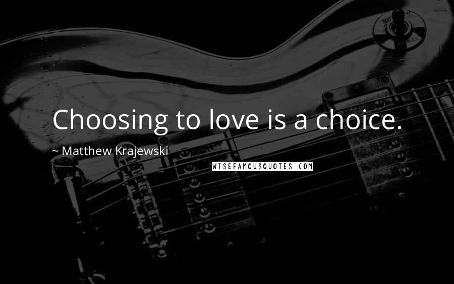 Matthew Krajewski quotes: Choosing to love is a choice.