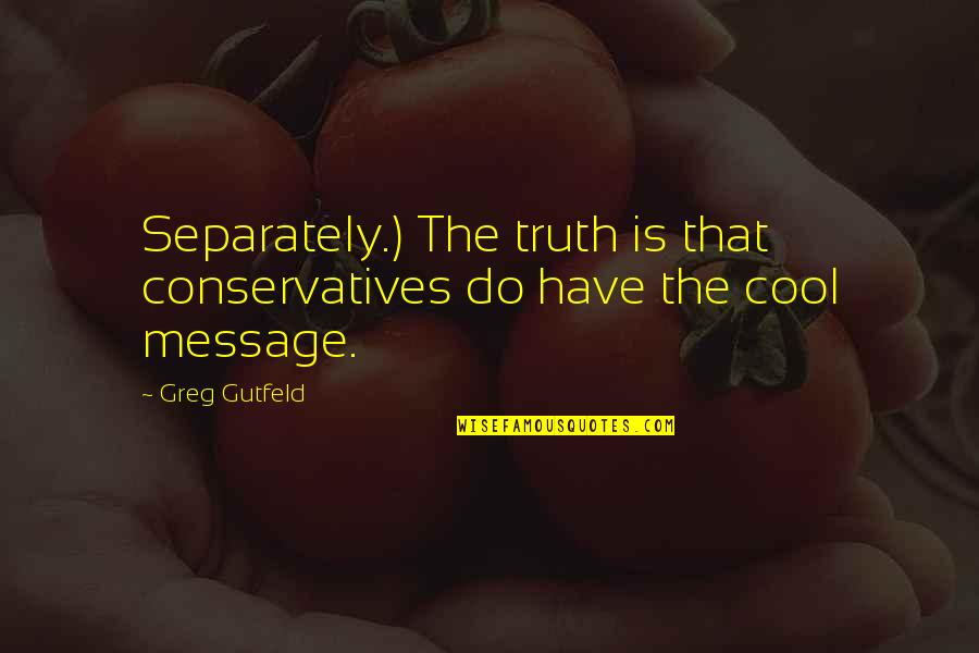 Matthew L Jacobson Quotes By Greg Gutfeld: Separately.) The truth is that conservatives do have