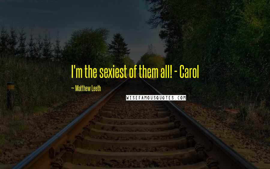 Matthew Leeth quotes: I'm the sexiest of them all! - Carol