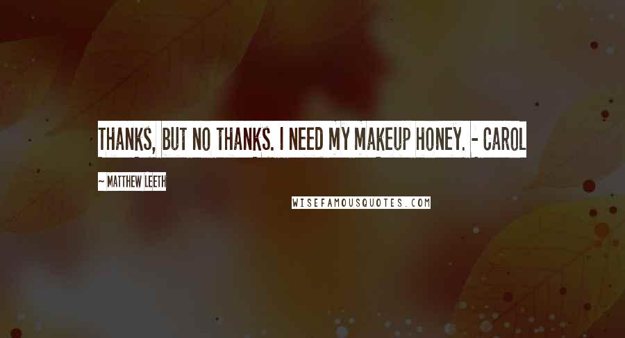 Matthew Leeth quotes: Thanks, but no thanks. I need my makeup honey. - Carol