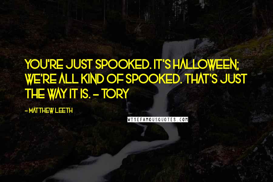 Matthew Leeth quotes: You're just spooked. It's Halloween; we're all kind of spooked. That's just the way it is. - Tory