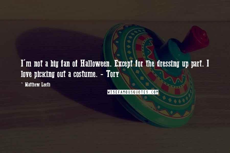 Matthew Leeth quotes: I'm not a big fan of Halloween. Except for the dressing up part. I love picking out a costume. - Tory