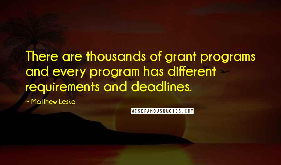 Matthew Lesko quotes: There are thousands of grant programs and every program has different requirements and deadlines.