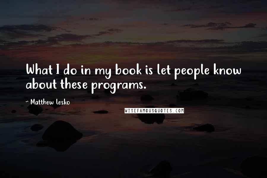 Matthew Lesko quotes: What I do in my book is let people know about these programs.