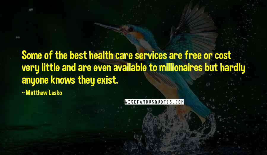 Matthew Lesko quotes: Some of the best health care services are free or cost very little and are even available to millionaires but hardly anyone knows they exist.
