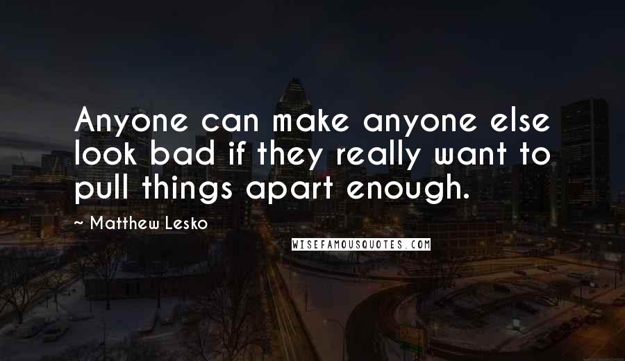 Matthew Lesko quotes: Anyone can make anyone else look bad if they really want to pull things apart enough.