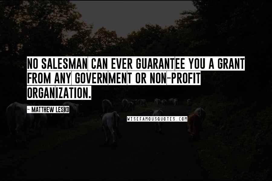 Matthew Lesko quotes: No salesman can ever guarantee you a grant from any government or non-profit organization.