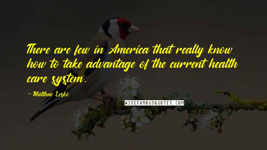 Matthew Lesko quotes: There are few in America that really know how to take advantage of the current health care system.