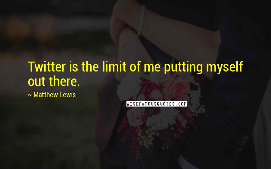 Matthew Lewis quotes: Twitter is the limit of me putting myself out there.